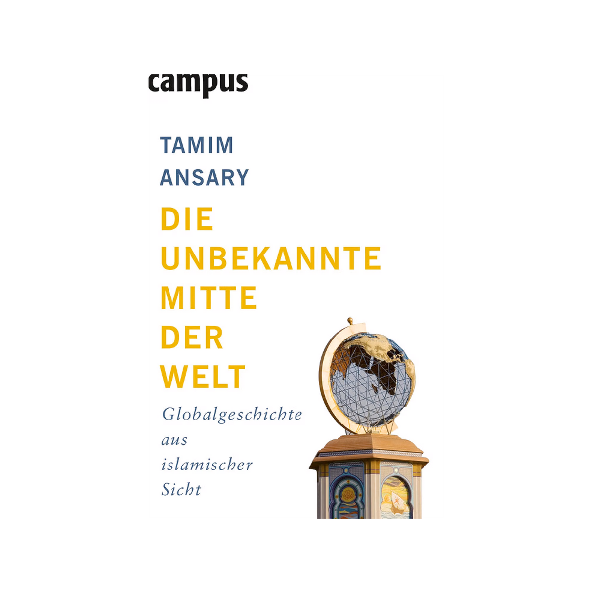 Die unbekannte Mitte der Welt: Globalgeschichte aus islamischer Sicht